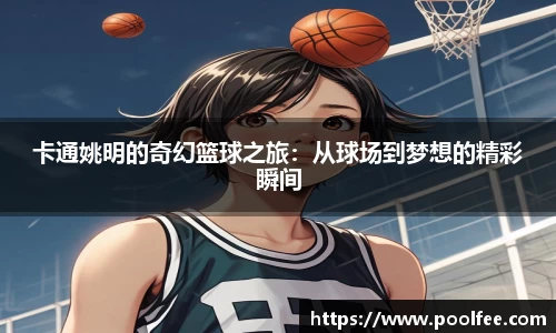 卡通姚明的奇幻篮球之旅：从球场到梦想的精彩瞬间