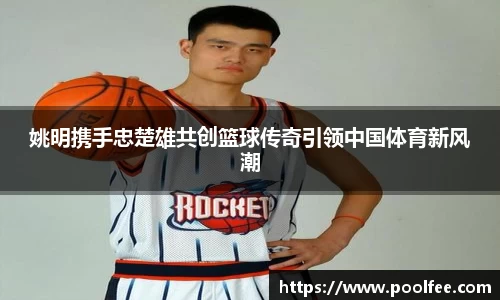 姚明携手忠楚雄共创篮球传奇引领中国体育新风潮