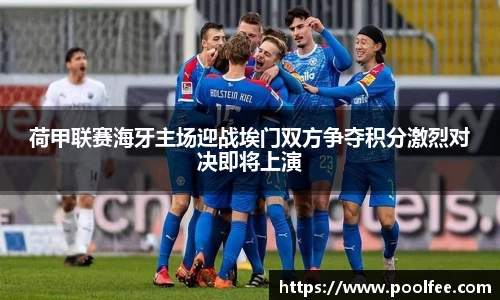 荷甲联赛海牙主场迎战埃门双方争夺积分激烈对决即将上演